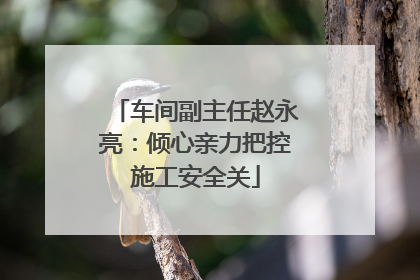 车间副主任赵永亮：倾心亲力把控施工安全关