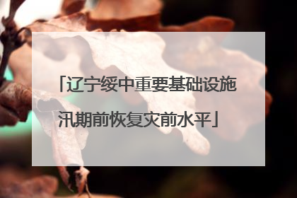 辽宁绥中重要基础设施汛期前恢复灾前水平
