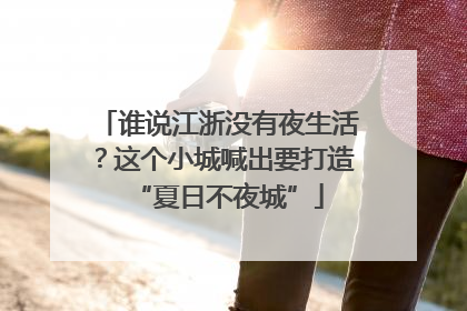 谁说江浙没有夜生活？这个小城喊出要打造“夏日不夜城”