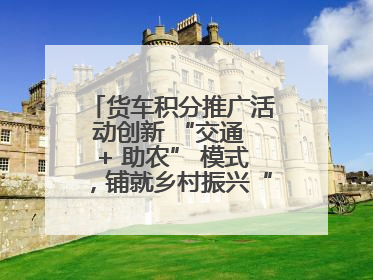 货车积分推广活动创新 “交通 + 助农” 模式，铺就乡村振兴“甜蜜路”