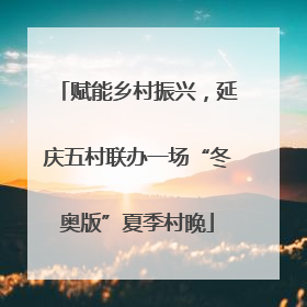 赋能乡村振兴，延庆五村联办一场“冬奥版”夏季村晚