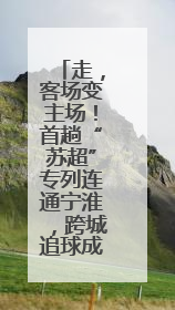 走，客场变主场！首趟“苏超”专列连通宁淮，跨城追球成长三角人新日常