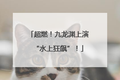 超燃！九龙渊上演“水上狂飙”！