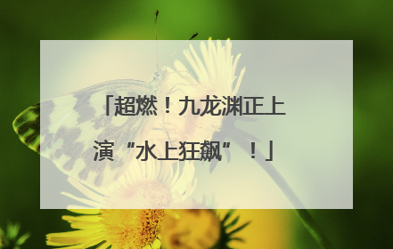 超燃！九龙渊正上演“水上狂飙”！