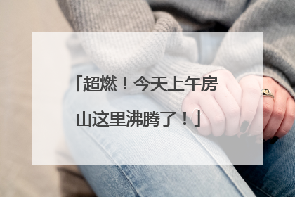 超燃！今天上午房山这里沸腾了！