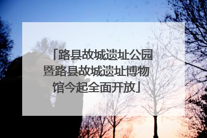 路县故城遗址公园暨路县故城遗址博物馆今起全面开放
