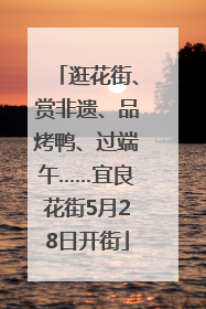 逛花街、赏非遗、品烤鸭、过端午……宜良花街5月28日开街