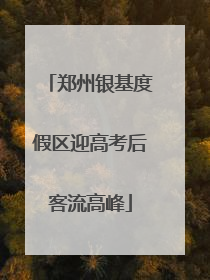 郑州银基度假区迎高考后客流高峰