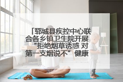 郓城县疾控中心联合各乡镇卫生院开展“拒绝烟草诱惑 对第一支烟说不”健康教育宣传活动
