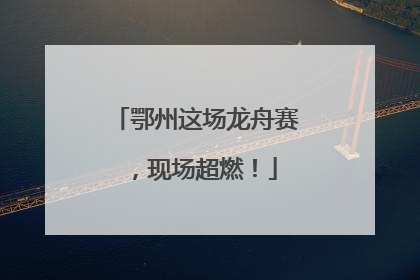 鄂州这场龙舟赛，现场超燃！