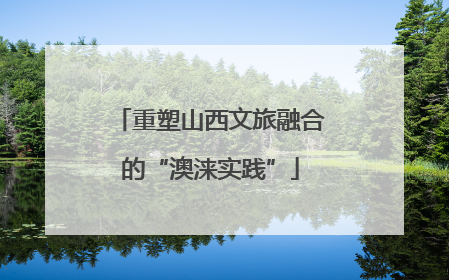 重塑山西文旅融合的“澳涞实践”