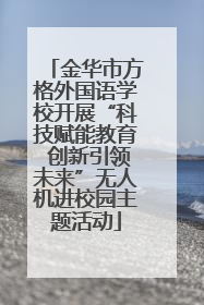 金华市方格外国语学校开展“科技赋能教育 创新引领未来”无人机进校园主题活动
