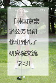 韩国京畿道公务员研修班到孔子研究院交流学习