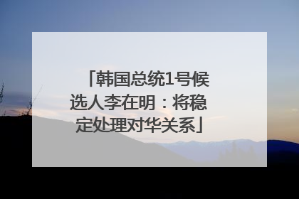 韩国总统1号候选人李在明：将稳定处理对华关系