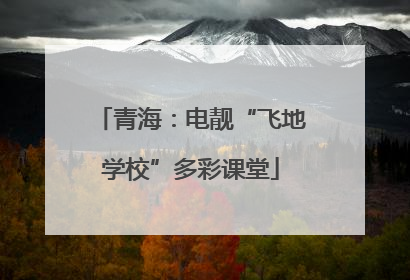 青海：电靓“飞地学校”多彩课堂