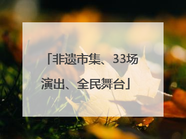 非遗市集、33场演出、全民舞台