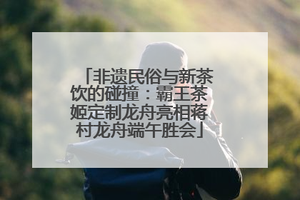 非遗民俗与新茶饮的碰撞：霸王茶姬定制龙舟亮相蒋村龙舟端午胜会
