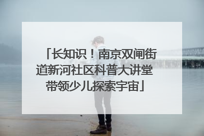 长知识！南京双闸街道新河社区科普大讲堂带领少儿探索宇宙