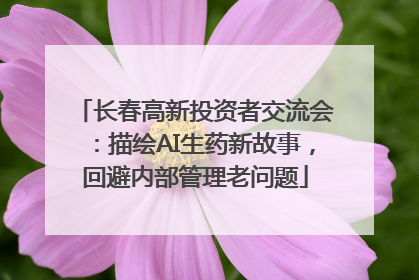长春高新投资者交流会：描绘AI生药新故事，回避内部管理老问题