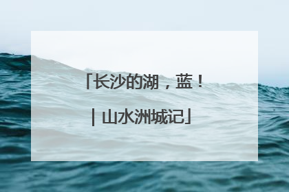 长沙的湖，蓝！｜山水洲城记