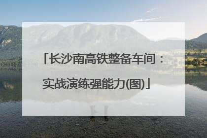 长沙南高铁整备车间：实战演练强能力(图)