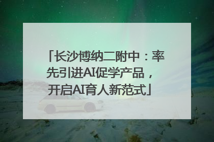长沙博纳二附中：率先引进AI促学产品，开启AI育人新范式
