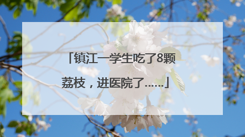 镇江一学生吃了8颗荔枝，进医院了……