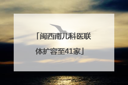 闽西南儿科医联体扩容至41家