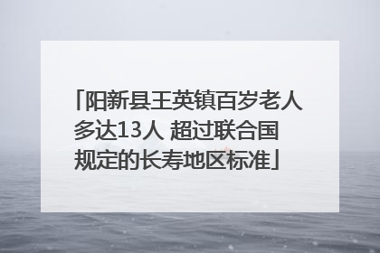阳新县王英镇百岁老人多达13人 超过联合国规定的长寿地区标准
