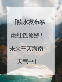 陵水发布暴雨红色预警！未来三天海南天气→