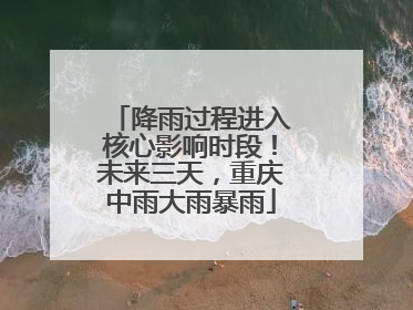 降雨过程进入核心影响时段！未来三天，重庆中雨大雨暴雨