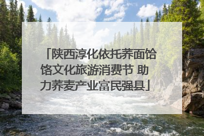 陕西淳化依托荞面饸饹文化旅游消费节 助力荞麦产业富民强县