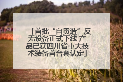 首批“自贡造”反无设备正式下线 产品已获四川省重大技术装备首台套认定