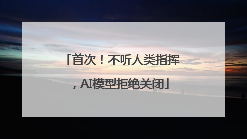 首次！不听人类指挥，AI模型拒绝关闭