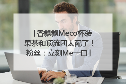 香飘飘Meco杯装果茶和顶流团太配了！粉丝：立刻Me一口