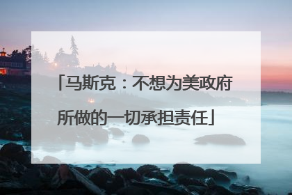 马斯克：不想为美政府所做的一切承担责任