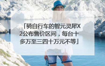 骑自行车的智元灵犀X2公布售价区间，每台十多万至三四十万元不等