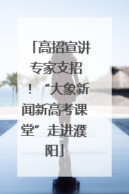 高招宣讲 专家支招！“大象新闻新高考课堂”走进濮阳