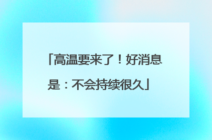 高温要来了！好消息是：不会持续很久
