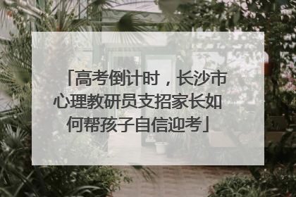 高考倒计时，长沙市心理教研员支招家长如何帮孩子自信迎考