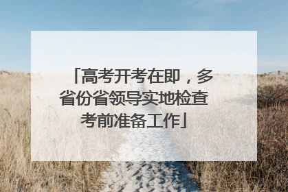 高考开考在即，多省份省领导实地检查考前准备工作