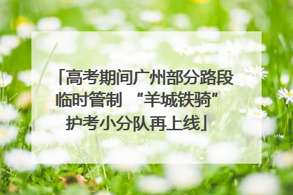 高考期间广州部分路段临时管制 “羊城铁骑”护考小分队再上线