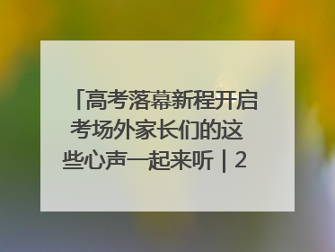 高考落幕新程开启 考场外家长们的这些心声一起来听｜2025四川高考