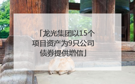 龙光集团以15个项目资产为9只公司债券提供增信