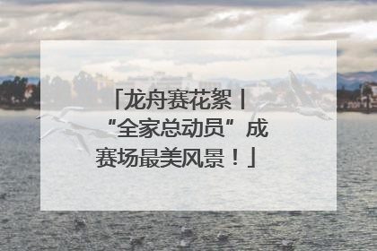 龙舟赛花絮丨 “全家总动员”成赛场最美风景！