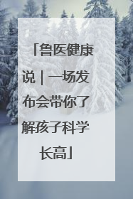 鲁医健康说｜一场发布会带你了解孩子科学长高