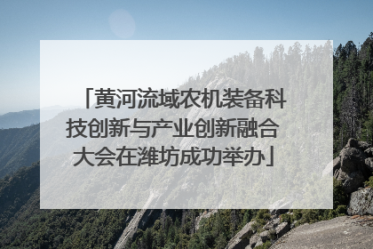 黄河流域农机装备科技创新与产业创新融合大会在潍坊成功举办