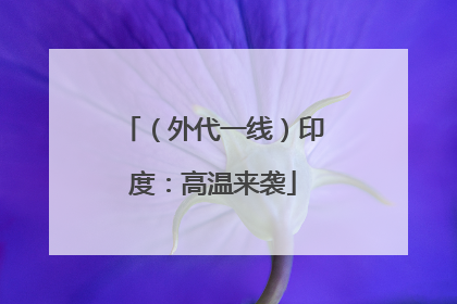 （外代一线）印度：高温来袭