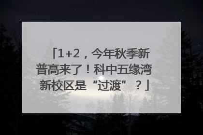 1+2，今年秋季新普高来了！科中五缘湾新校区是“过渡”？