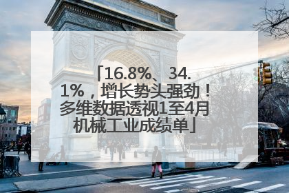 16.8%、34.1%，增长势头强劲！多维数据透视1至4月机械工业成绩单